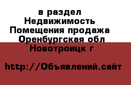  в раздел : Недвижимость » Помещения продажа . Оренбургская обл.,Новотроицк г.